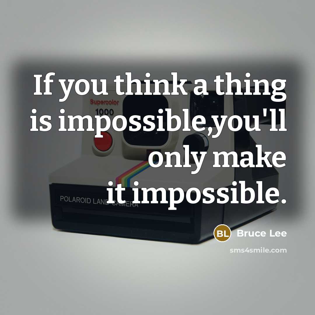 “If you think a thing is impossible,you'll only make it impossible.” quote by Bruce Lee