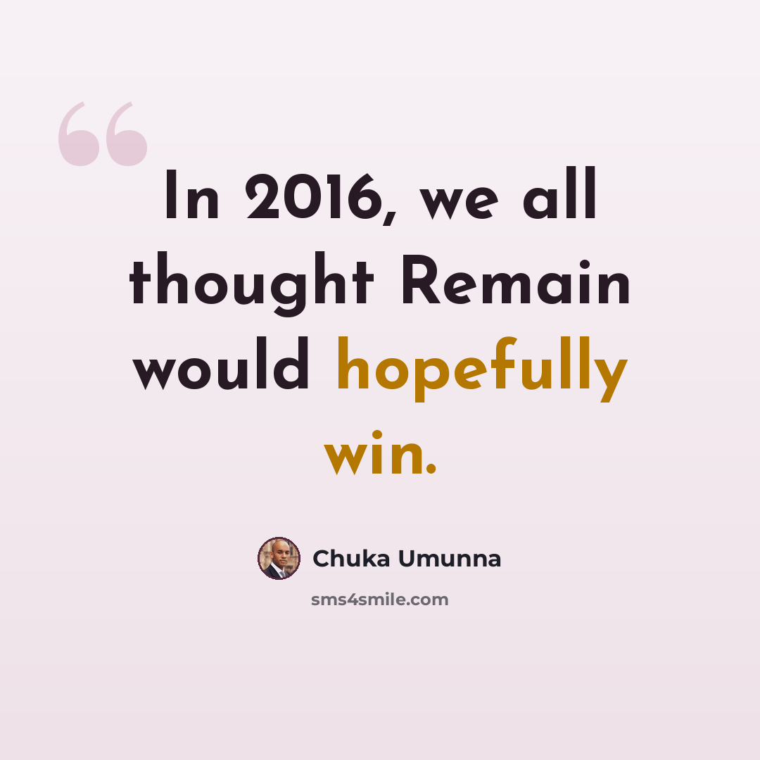 “In 2016, we all thought Remain would hopefully win.” quote by Chuka Umunna