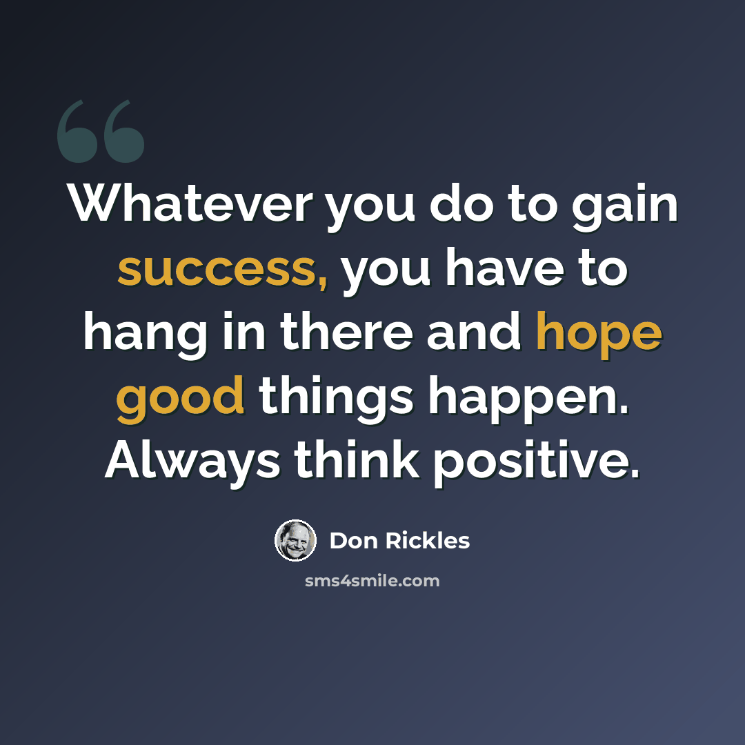 “Whatever you do to gain success, you have to hang in there and hope good things happen. Always think positive.” quote by Don Rickles