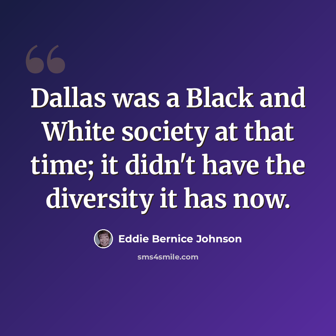 “Dallas was a Black and White society at that time; it didn't have the diversity it has now.” quote by Eddie Bernice Johnson