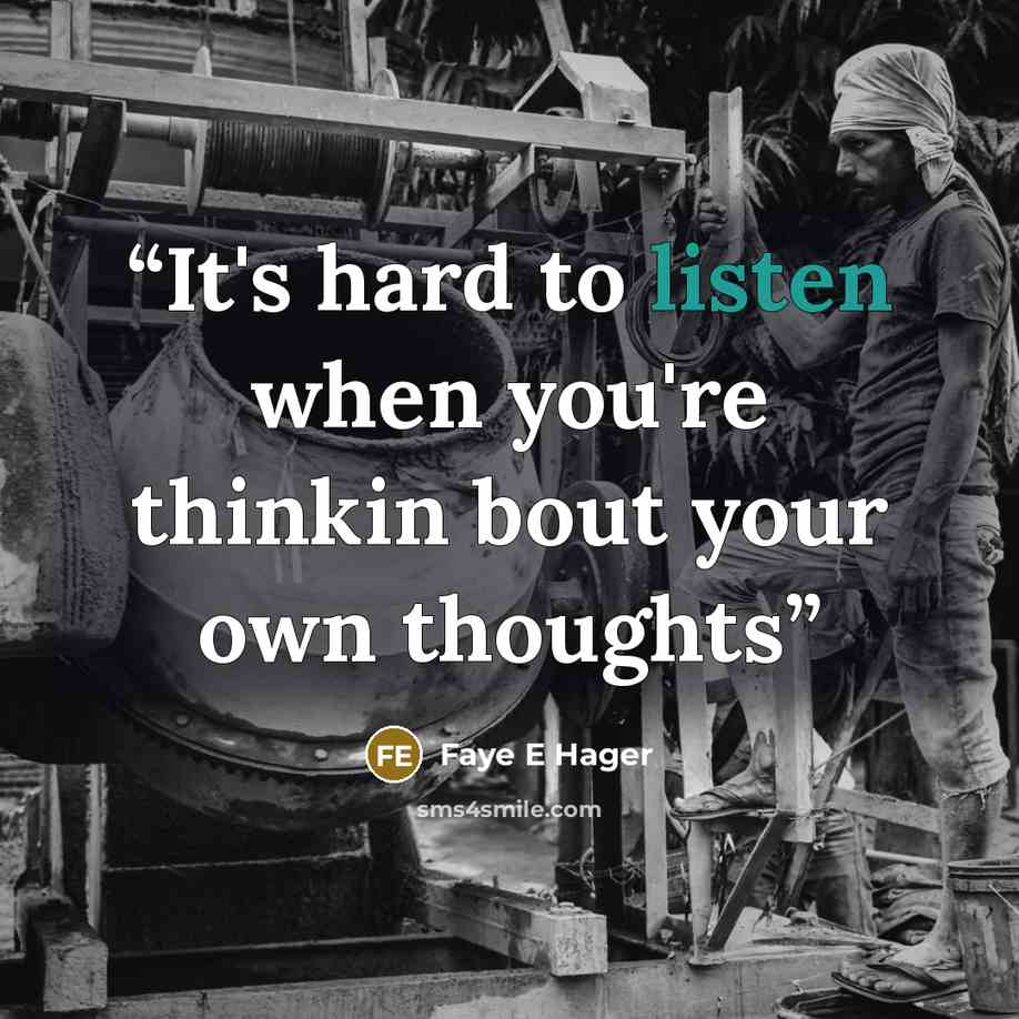 “It's hard to listen when you're thinkin bout your own thoughts” quote by Faye E Hager