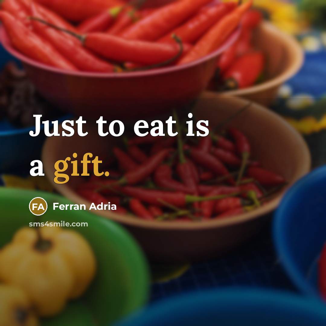 “Just to eat is a gift.” quote by Ferran Adria