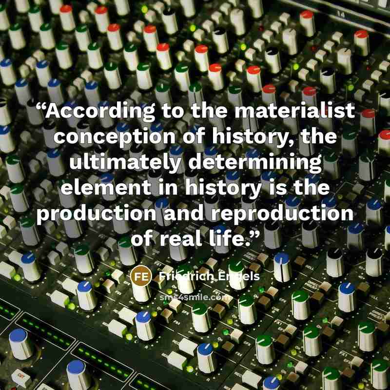 “According to the materialist conception of history, the ultimately determining element in history is the production and reproduction of real life.” quote by Friedrich Engels