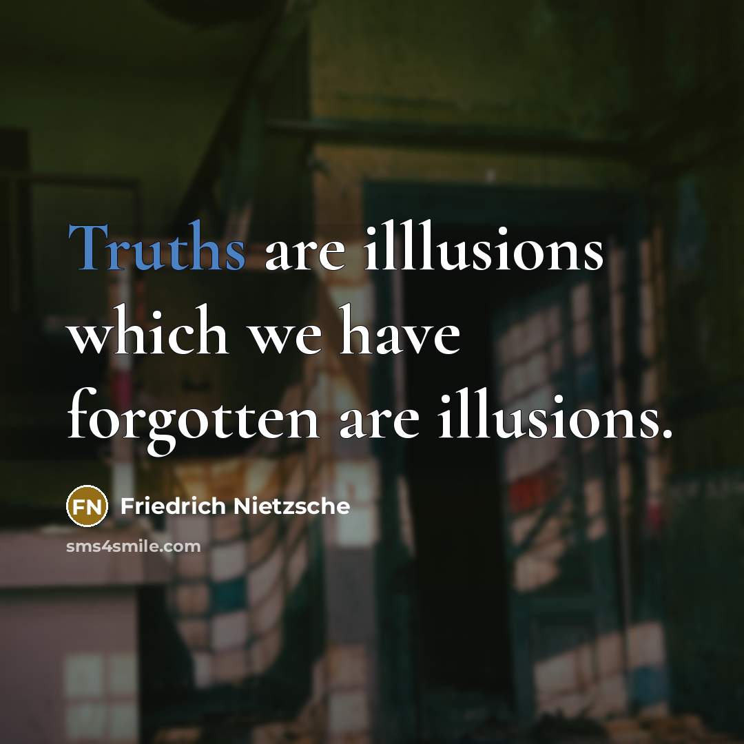 “Truths are illlusions which we have forgotten are illusions.” quote by Friedrich Nietzsche