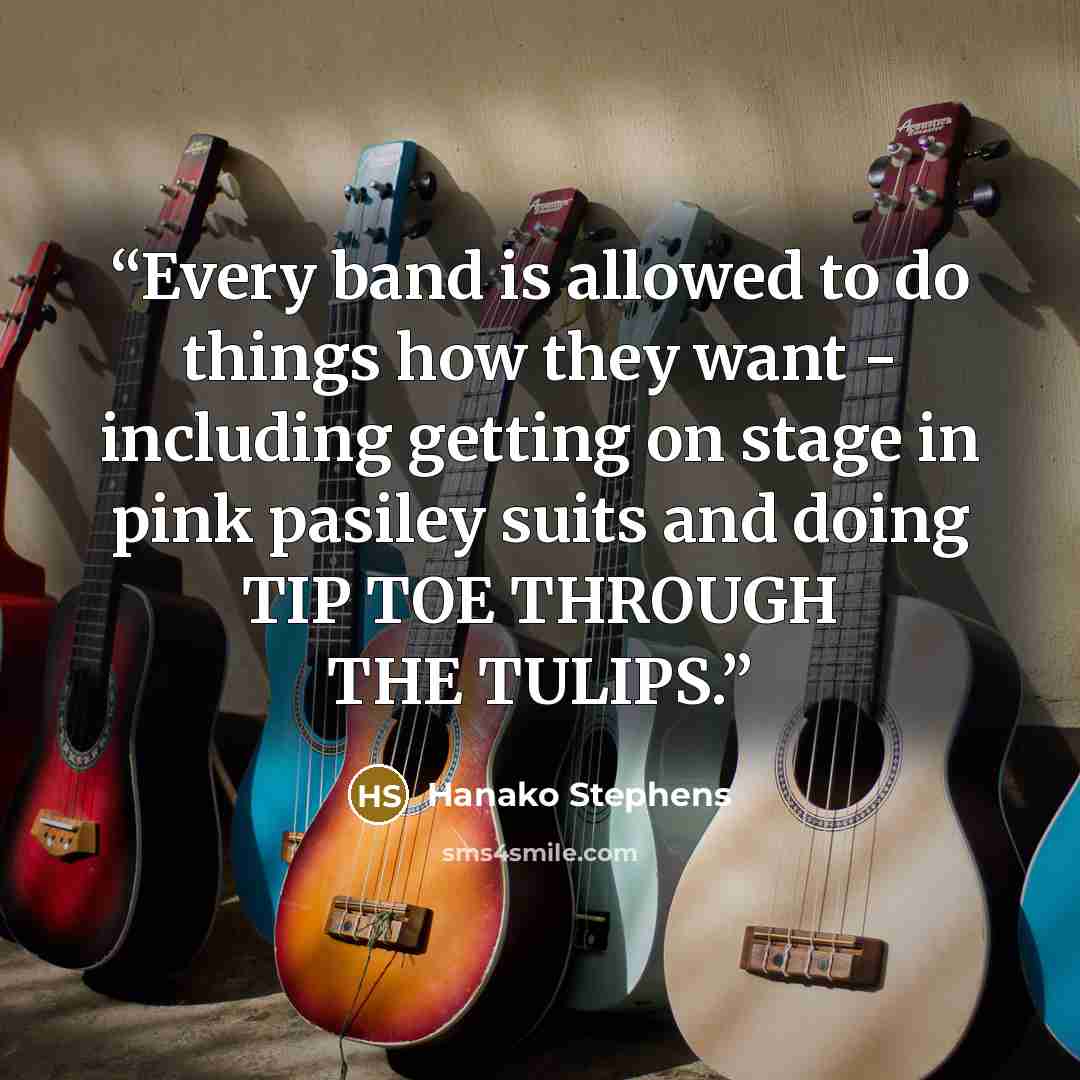 “Every band is allowed to do things how they want - including getting on stage in pink pasiley suits and doing TIP TOE THROUGH THE TULIPS.” quote by Hanako Stephens