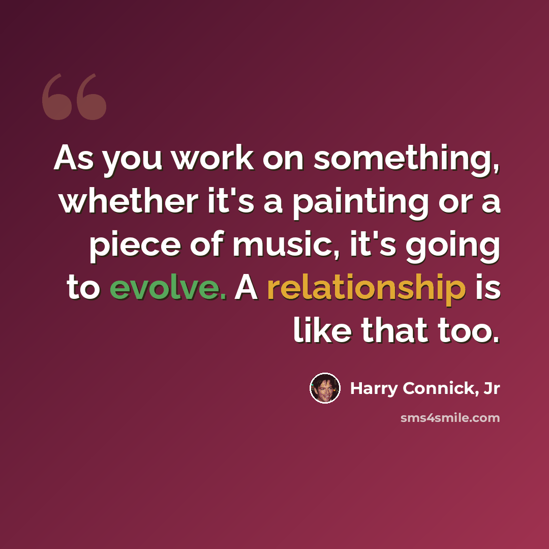 “As you work on something, whether it's a painting or a piece of music, it's going to evolve. A relationship is like that too.” quote by Harry Connick, Jr