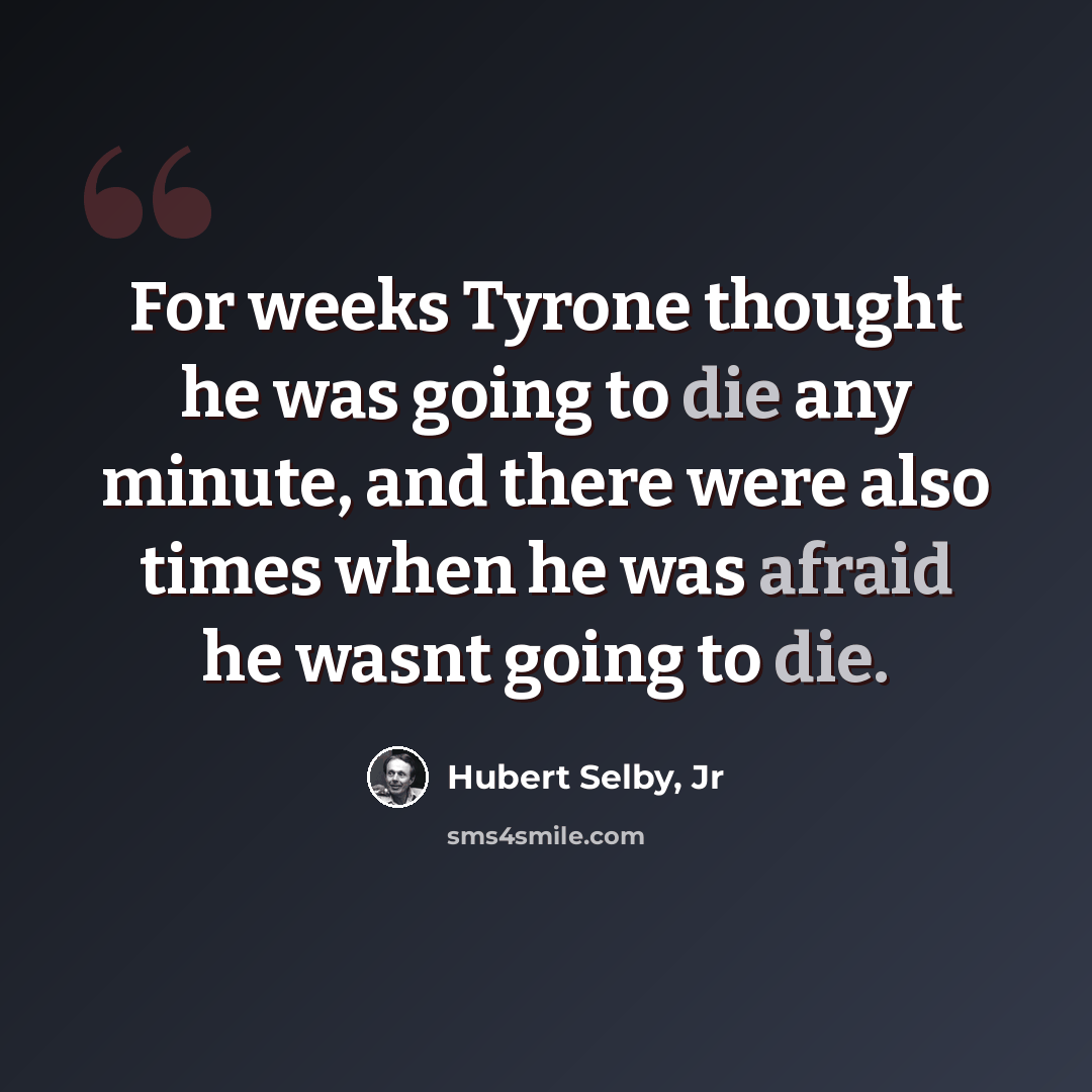 “For weeks Tyrone thought he was going to die any minute, and there were also times when he was afraid he wasnt going to die.” quote by Hubert Selby, Jr