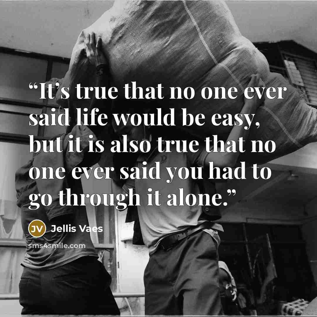 “It’s true that no one ever said life would be easy, but it is also true that no one ever said you had to go through it alone.” quote by Jellis Vaes