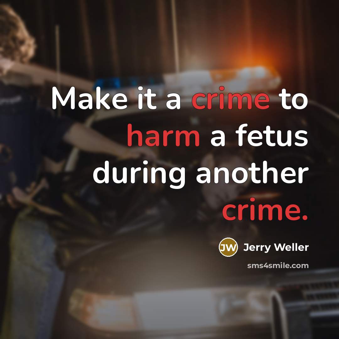 “Make it a crime to harm a fetus during another crime.” quote by Jerry Weller