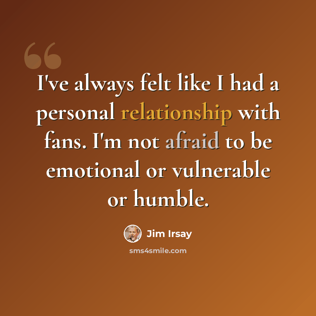 “I've always felt like I had a personal relationship with fans. I'm not afraid to be emotional or vulnerable or humble.” quote by Jim Irsay