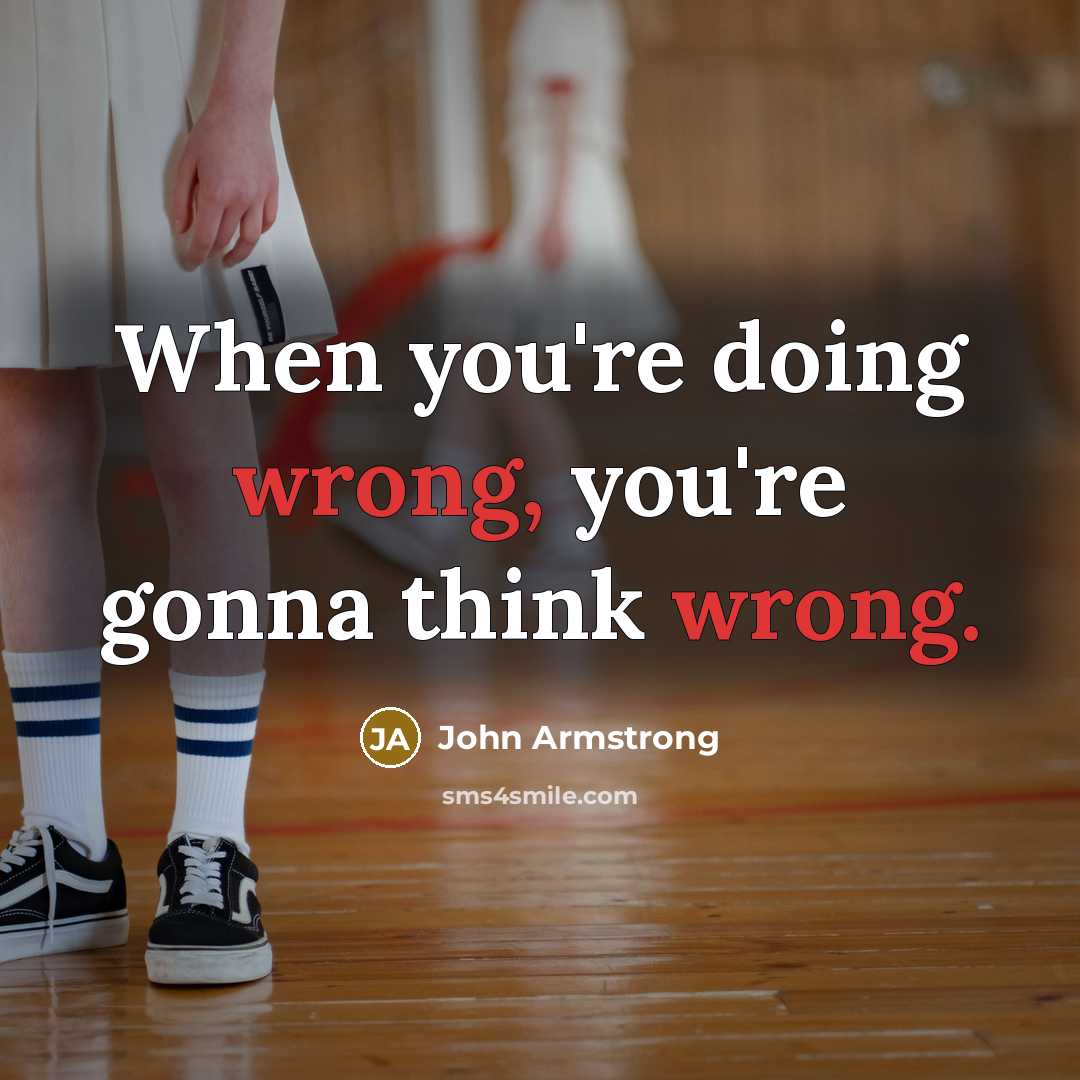 “When you're doing wrong, you're gonna think wrong.” quote by John Armstrong