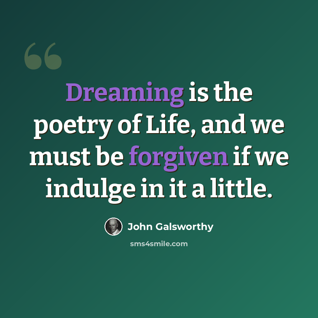 “Dreaming is the poetry of Life, and we must be forgiven if we indulge in it a little.” quote by John Galsworthy