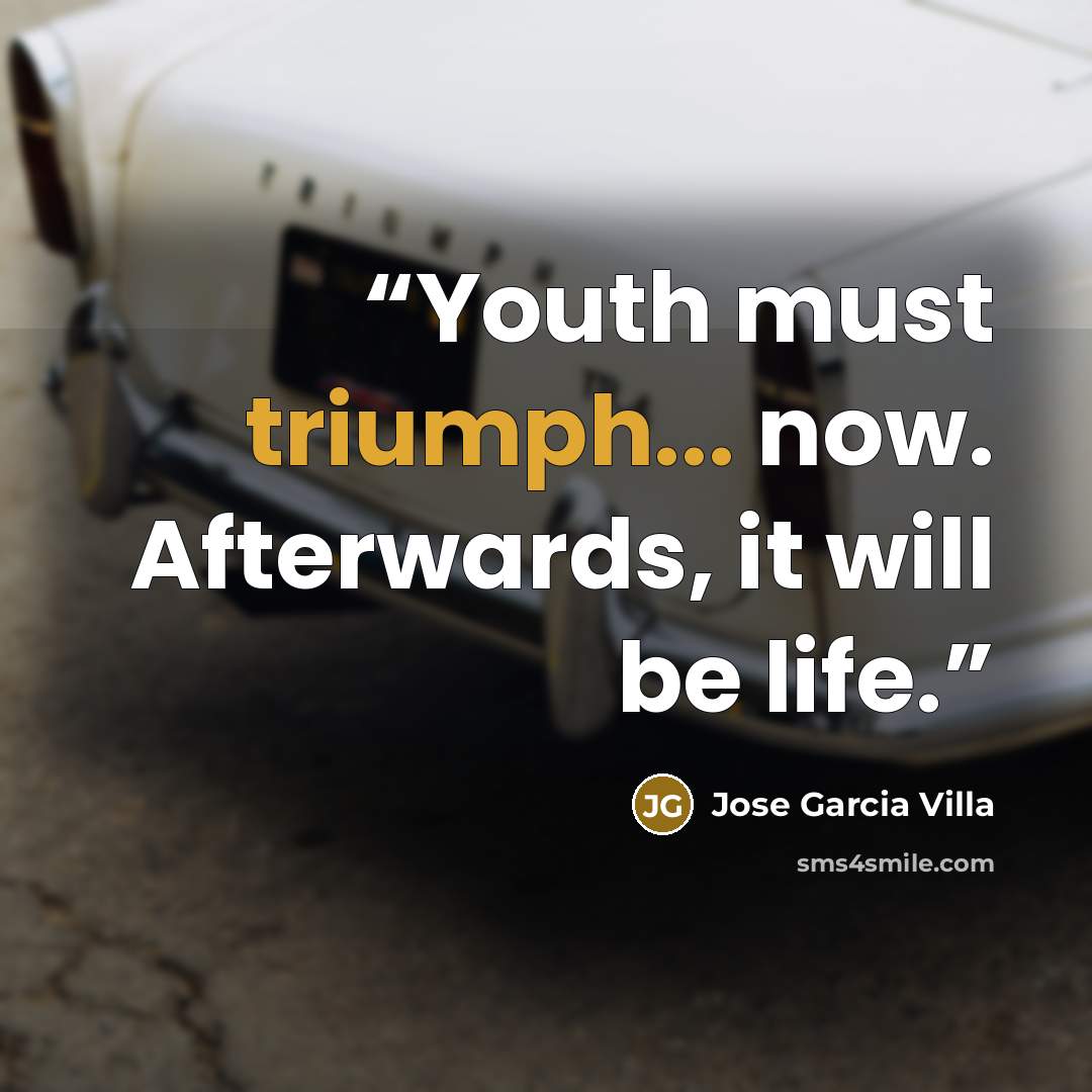 “Youth must triumph... now. Afterwards, it will be life.” quote by Jose Garcia Villa
