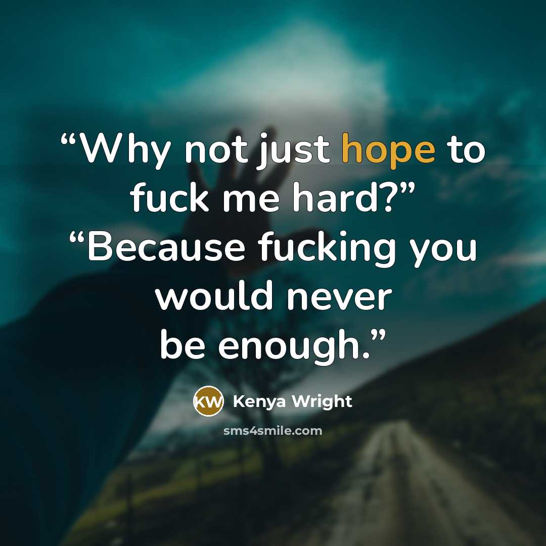 “Why not just hope to fuck me hard?” “Because fucking you would never be enough.” quote by Kenya Wright