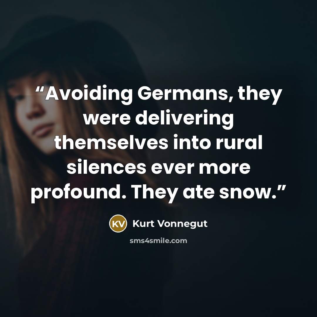 “Avoiding Germans, they were delivering themselves into rural silences ever more profound. They ate snow.” quote by Kurt Vonnegut