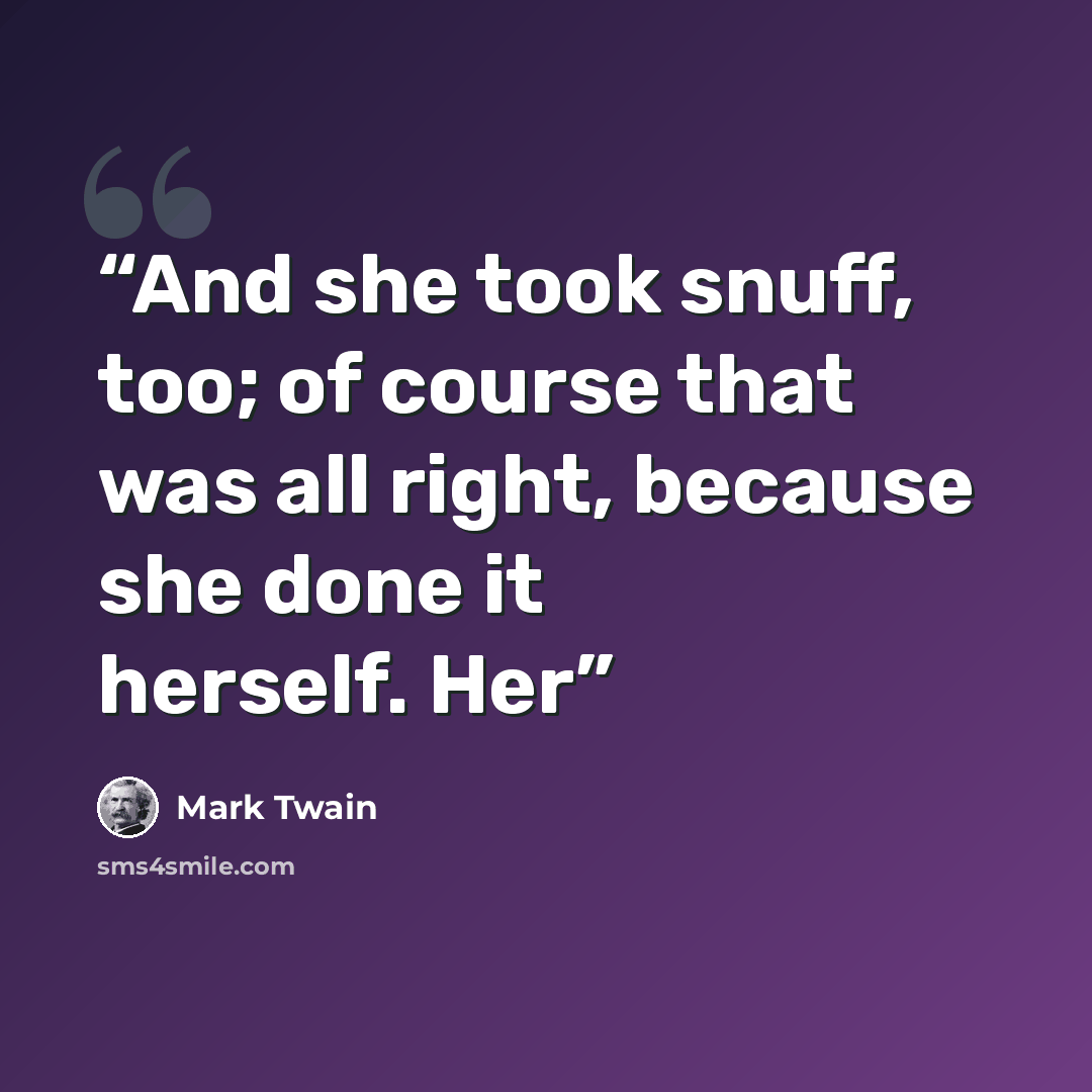 “And she took snuff, too; of course that was all right, because she done it herself. Her” quote by Mark Twain