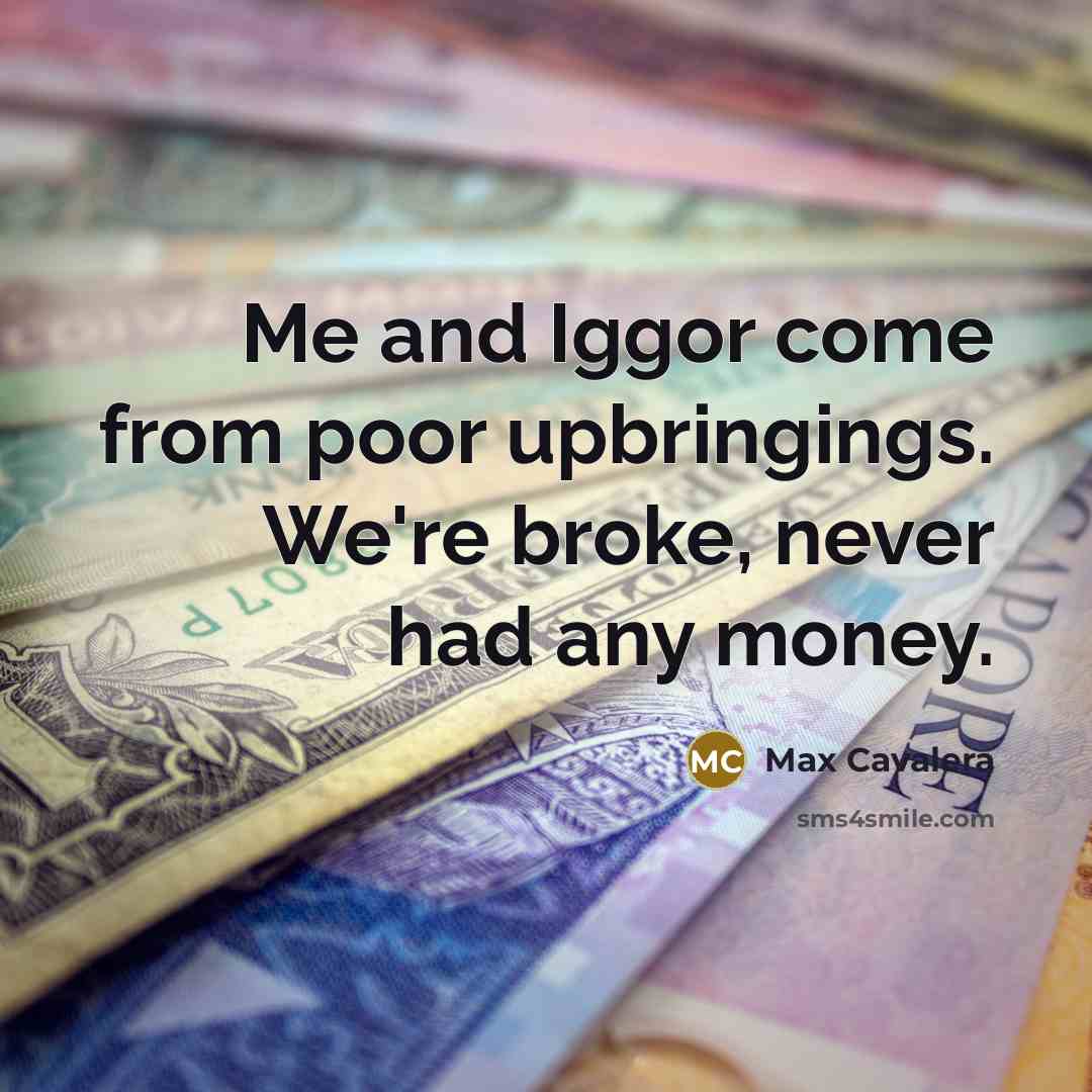 “Me and Iggor come from poor upbringings. We're broke, never had any money.” quote by Max Cavalera