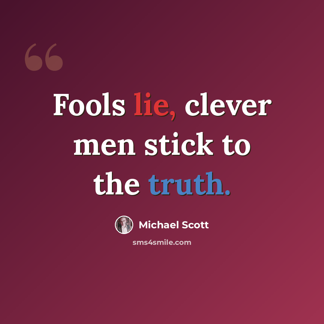 “Fools lie, clever men stick to the truth.” quote by Michael Scott