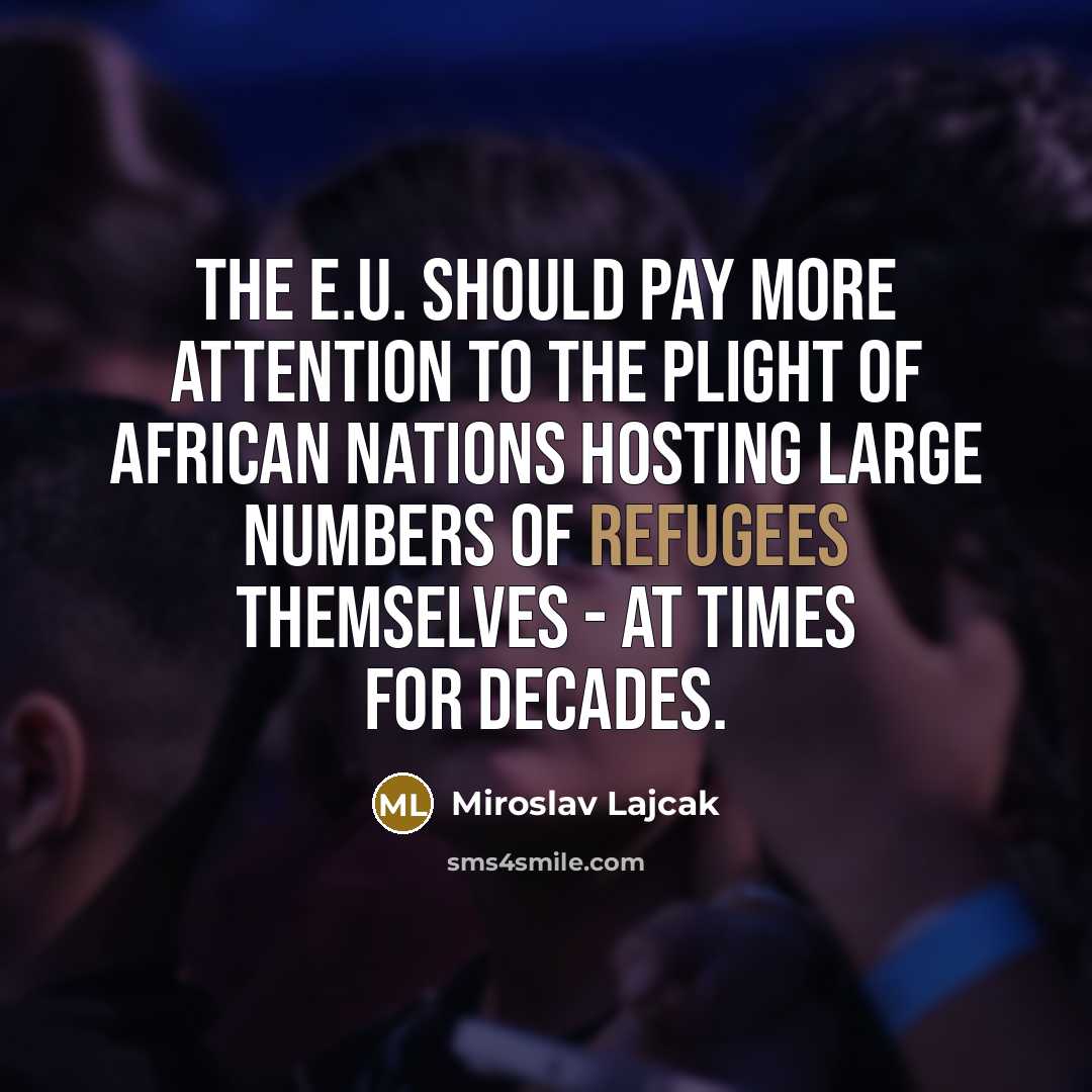 “The E.U. should pay more attention to the plight of African nations hosting large numbers of refugees themselves - at times for decades.” quote by Miroslav Lajcak