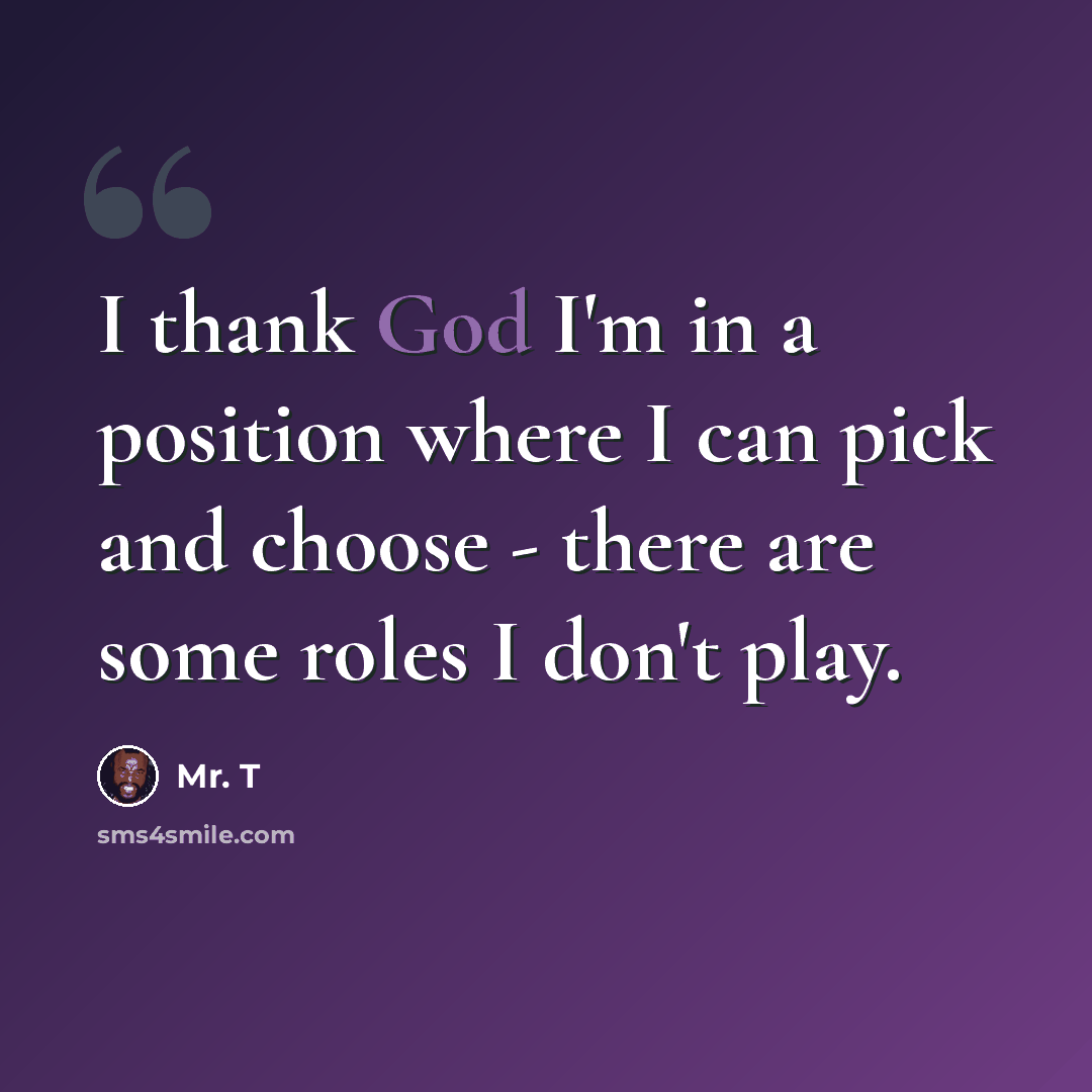 “I thank God I'm in a position where I can pick and choose - there are some roles I don't play.” quote by Mr. T