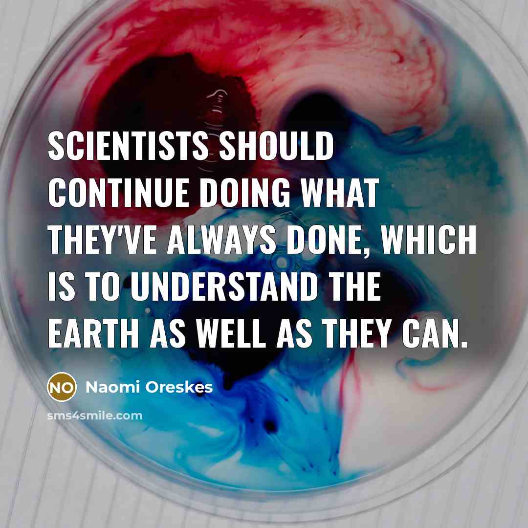 “Scientists should continue doing what they've always done, which is to understand the Earth as well as they can.” quote by Naomi Oreskes
