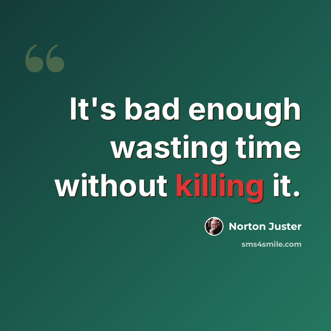 “It's bad enough wasting time without killing it.” quote by Norton Juster