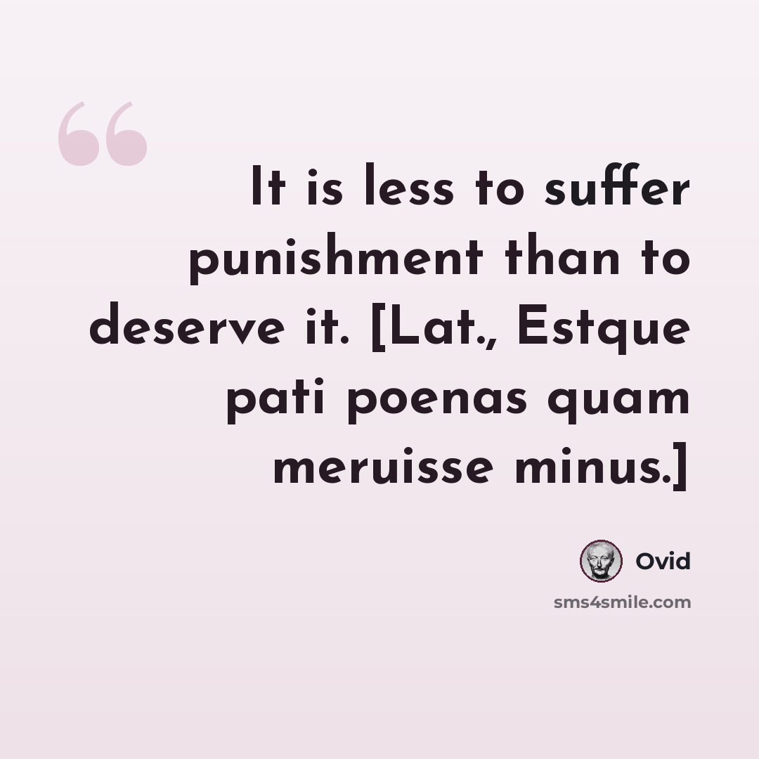 “It is less to suffer punishment than to deserve it. [Lat., Estque pati poenas quam meruisse minus.]” quote by Ovid