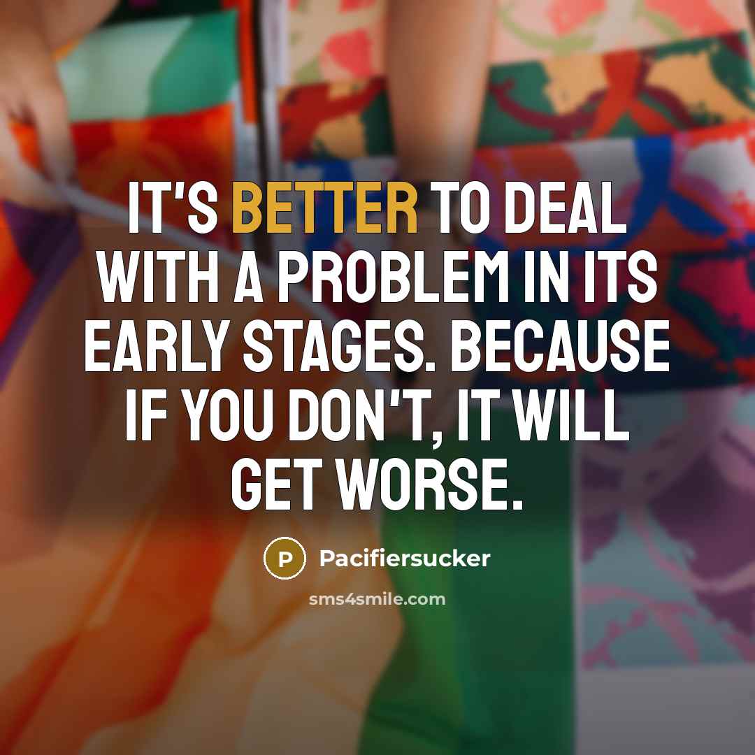 “It's Better To Deal With a Problem In Its Early Stages. Because If You don't, It Will Get Worse.” quote by Pacifiersucker