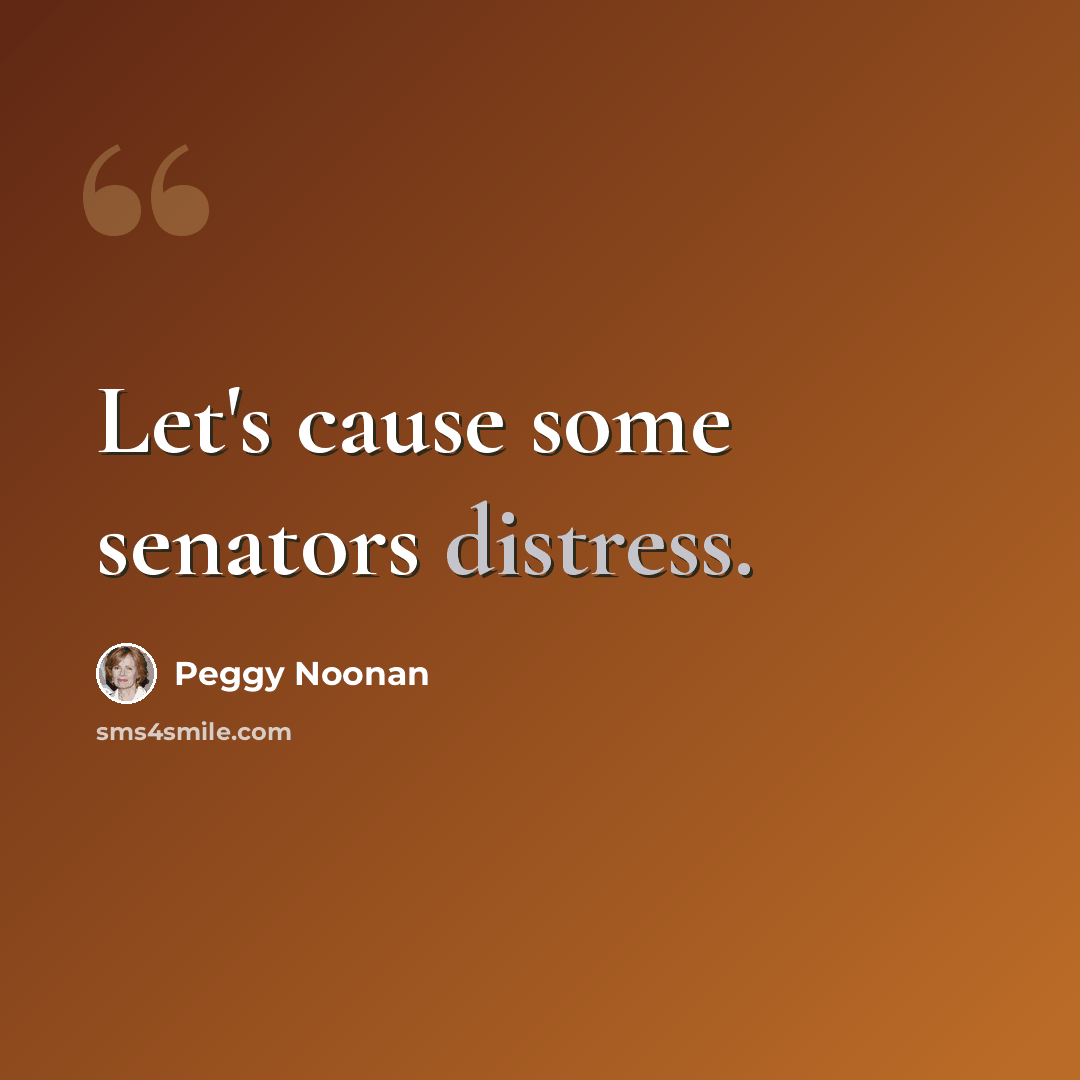 “Let's cause some senators distress.” quote by Peggy Noonan