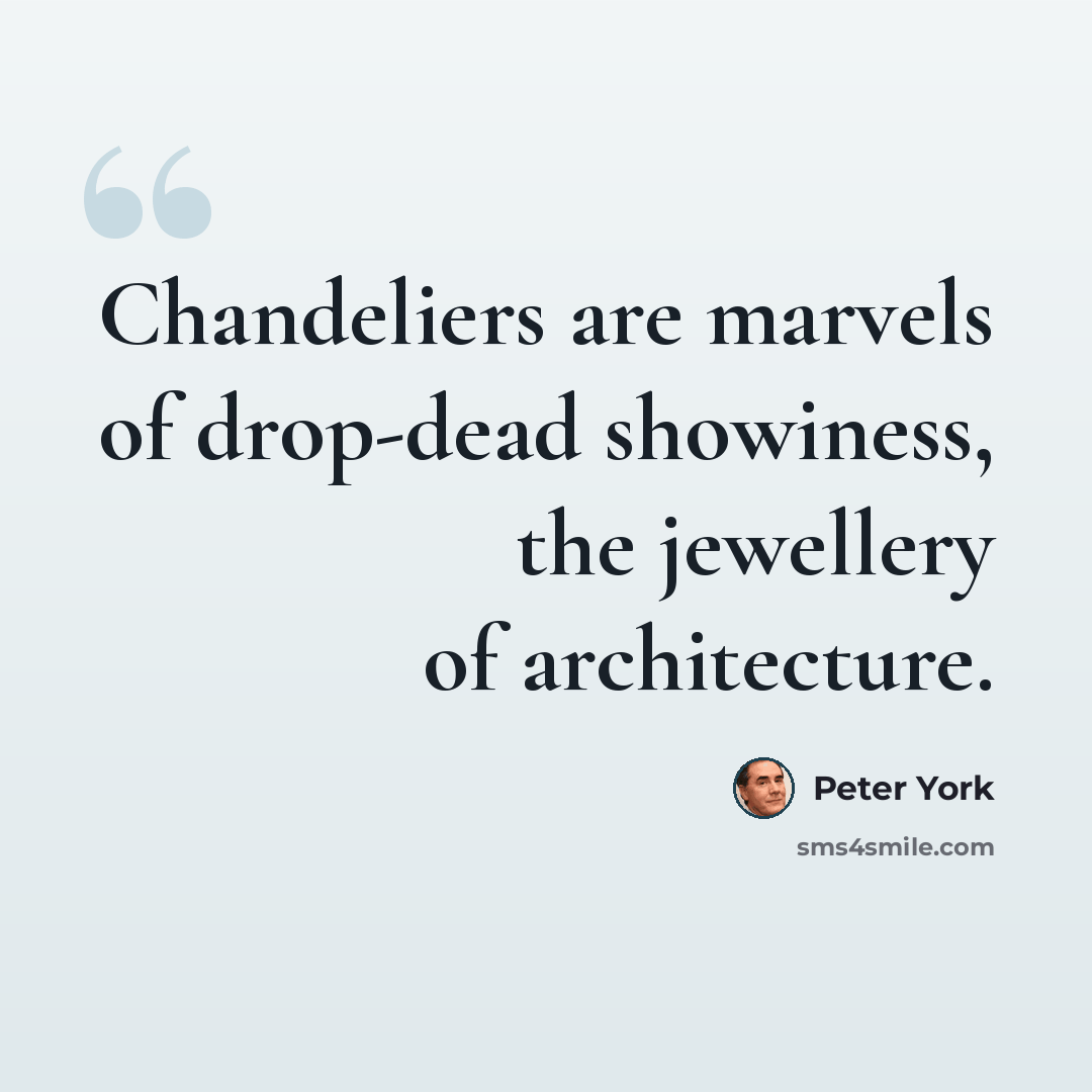 “Chandeliers are marvels of drop-dead showiness, the jewellery of architecture.” quote by Peter York