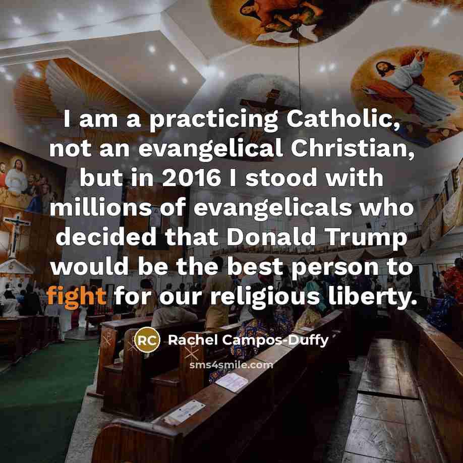 “I am a practicing Catholic, not an evangelical Christian, but in 2016 I stood with millions of evangelicals who decided that Donald Trump would be the best person to fight for our religious liberty.” quote by Rachel Campos-Duffy