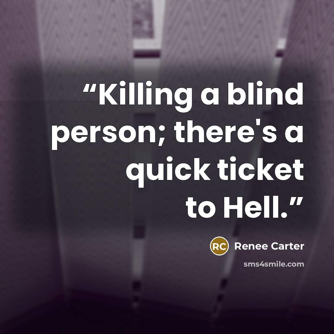 “Killing a blind person; there's a quick ticket to Hell.” quote by Renee Carter