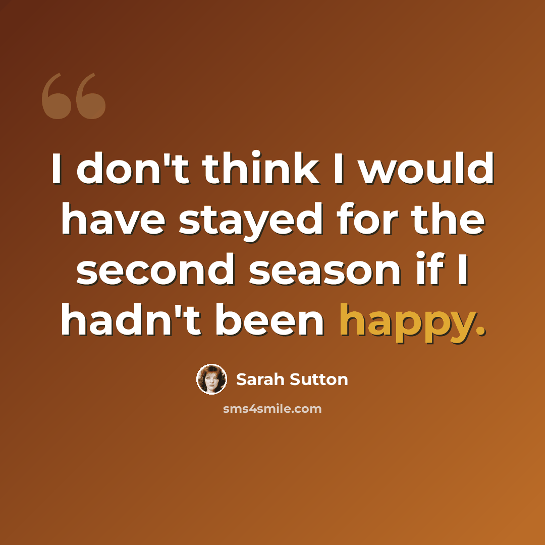 “I don't think I would have stayed for the second season if I hadn't been happy.” quote by Sarah Sutton