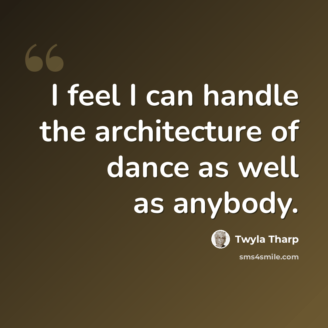 “I feel I can handle the architecture of dance as well as anybody.” quote by Twyla Tharp