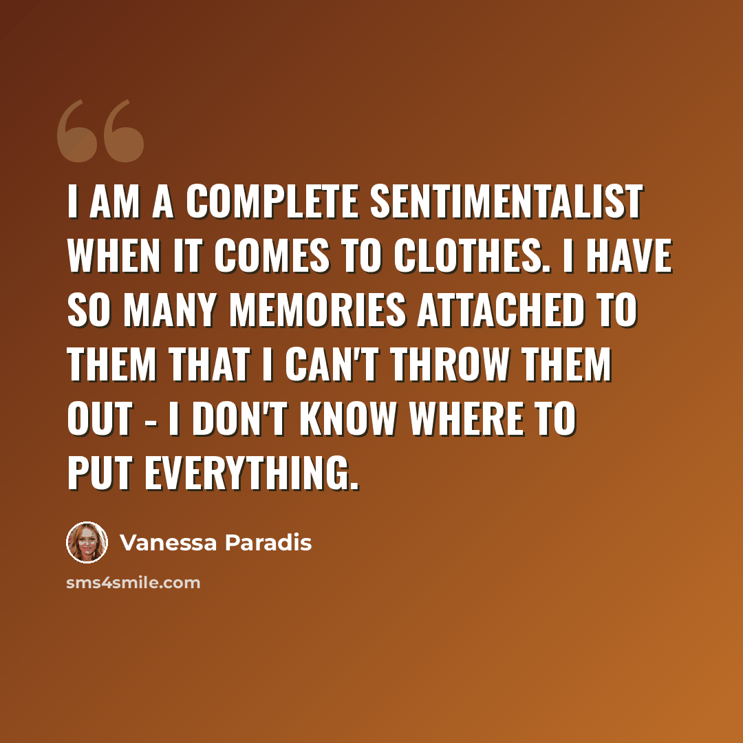 “I am a complete sentimentalist when it comes to clothes. I have so many memories attached to them that I can't throw them out - I don't know where to put everything.” quote by Vanessa Paradis