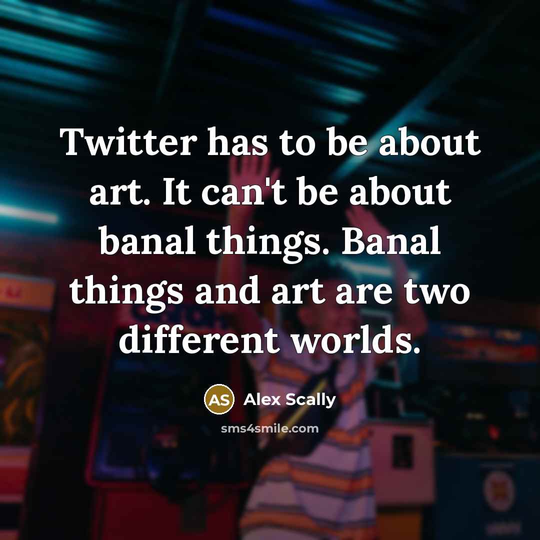 “Twitter has to be about art. It can't be about banal things. Banal things and art are two different worlds.” quote by Alex Scally