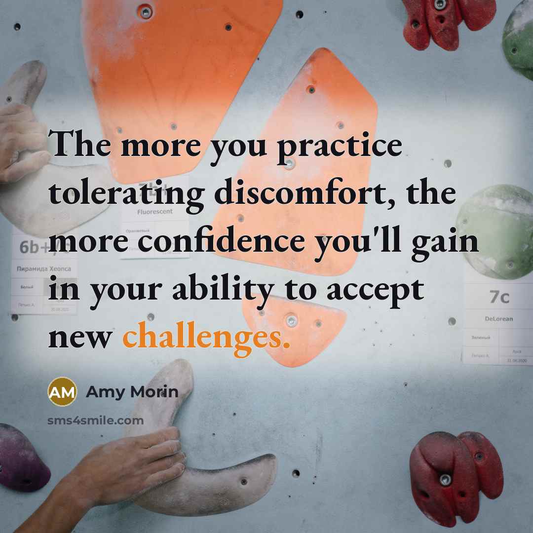 “The more you practice tolerating discomfort, the more confidence you'll gain in your ability to accept new challenges.” quote by Amy Morin