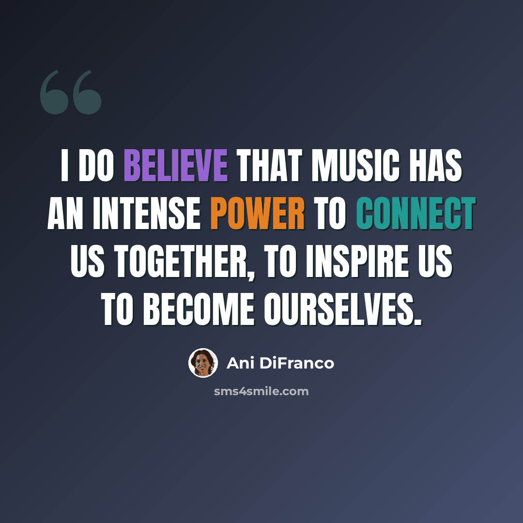 “I do believe that music has an intense power to connect us together, to inspire us to become ourselves.” quote by Ani DiFranco