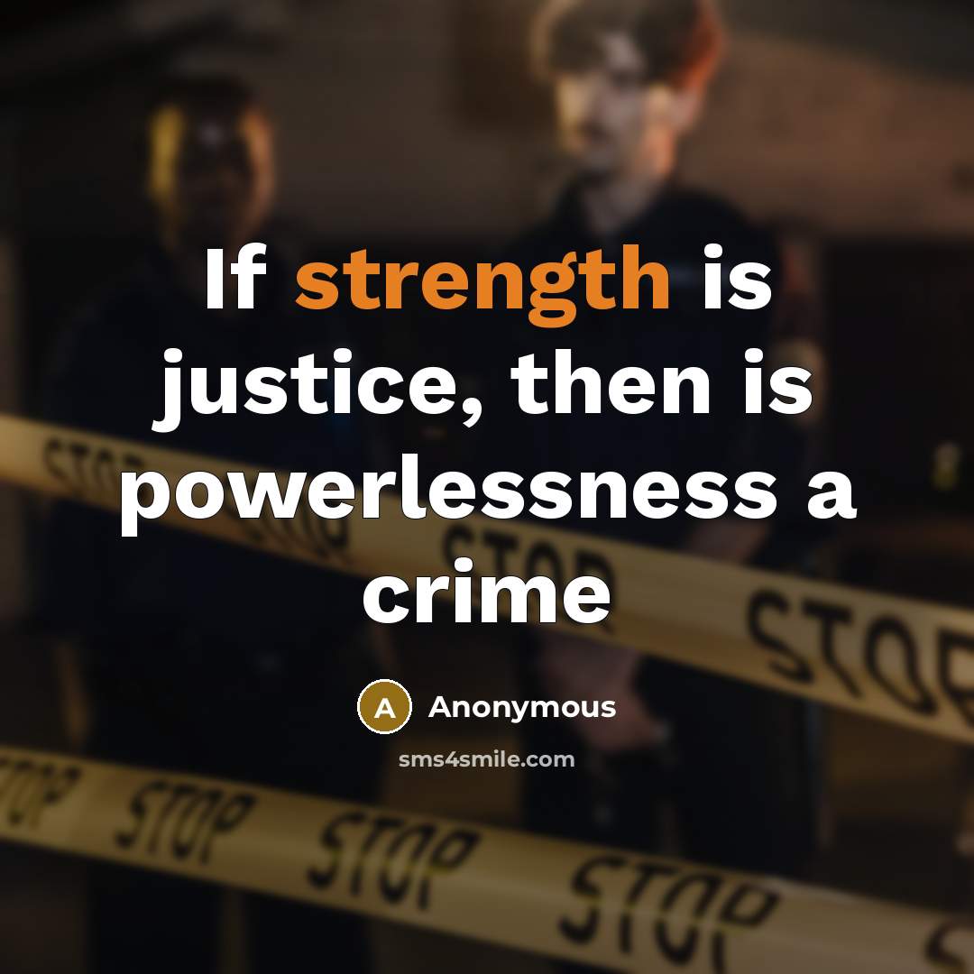 “If strength is justice, then is powerlessness a crime” quote by Anonymous