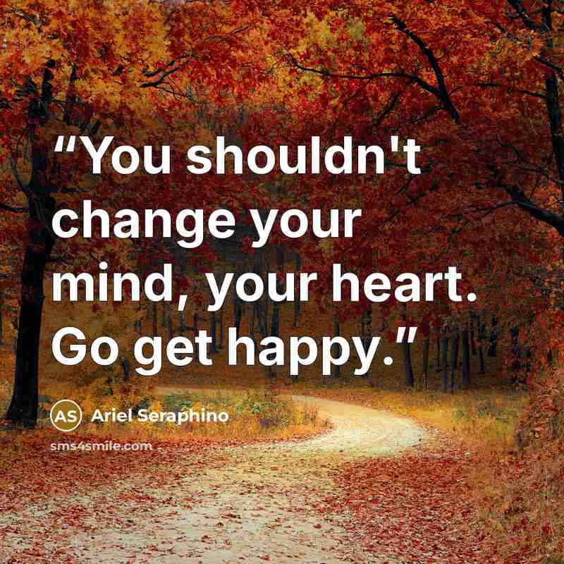 “You shouldn't change your mind, your heart. Go get happy.” quote by Ariel Seraphino