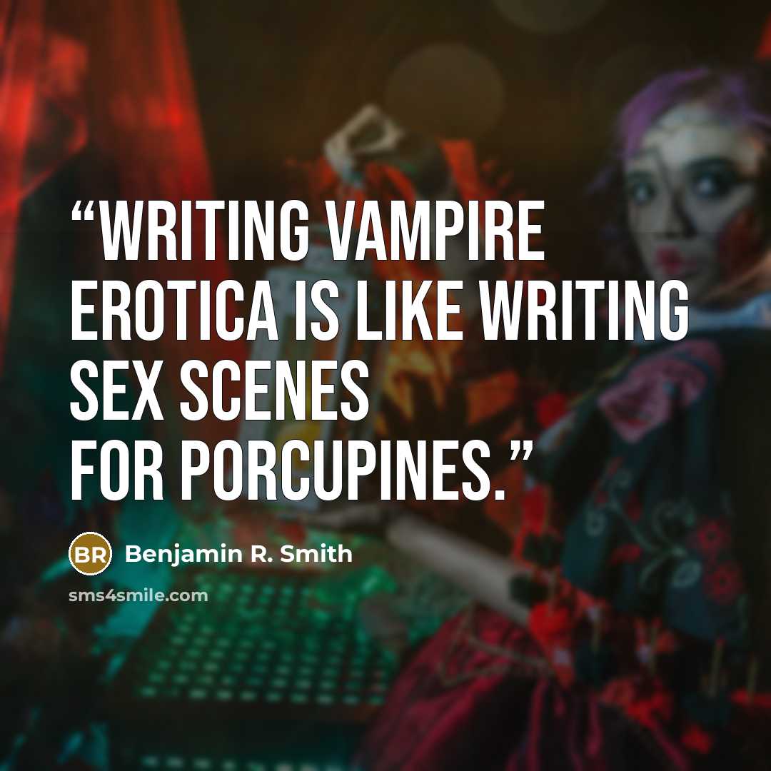 “Writing Vampire Erotica is like writing sex scenes for porcupines.” quote by Benjamin R. Smith