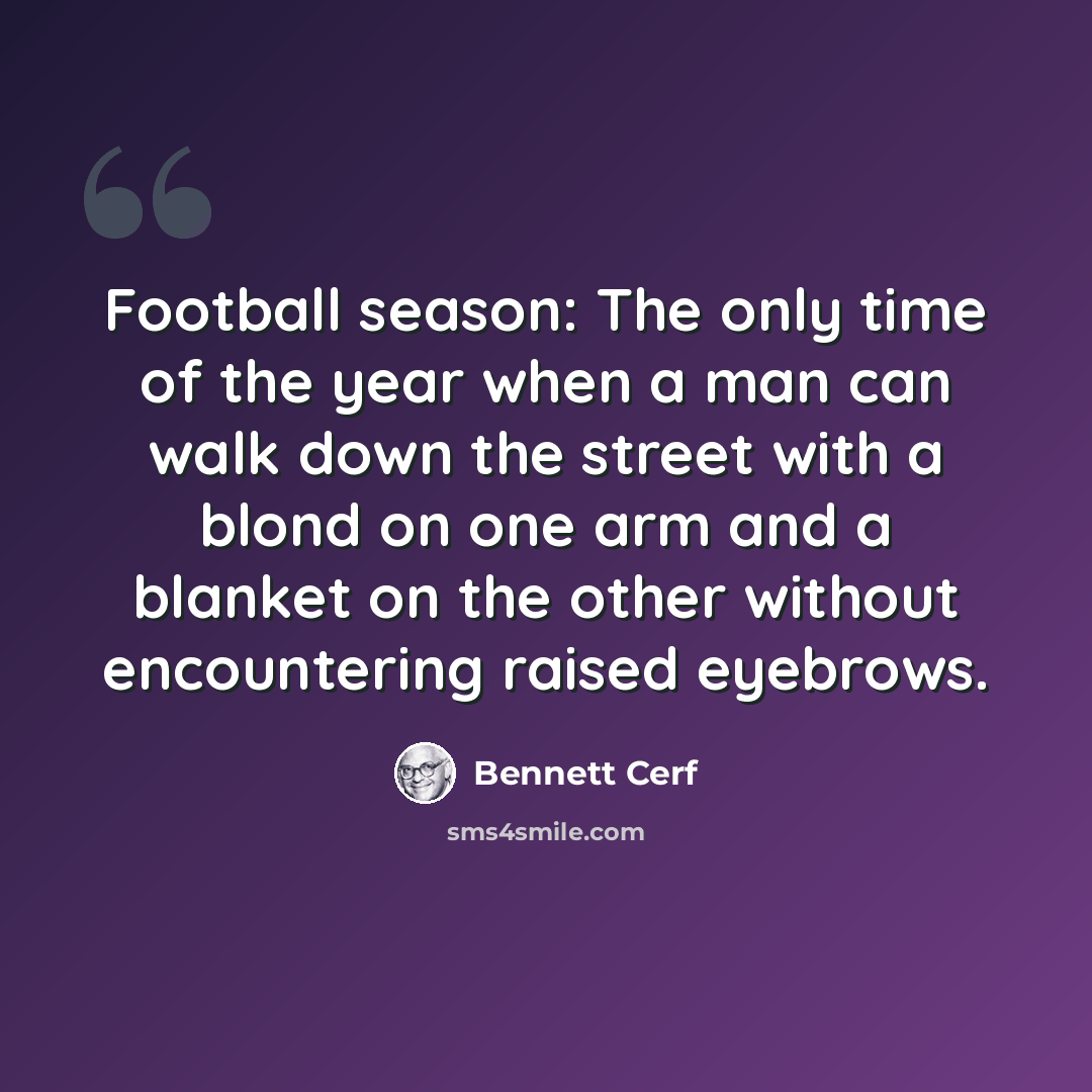 “Football season: The only time of the year when a man can walk down the street with a blond on one arm and a blanket on the other without encountering raised eyebrows.” quote by Bennett Cerf