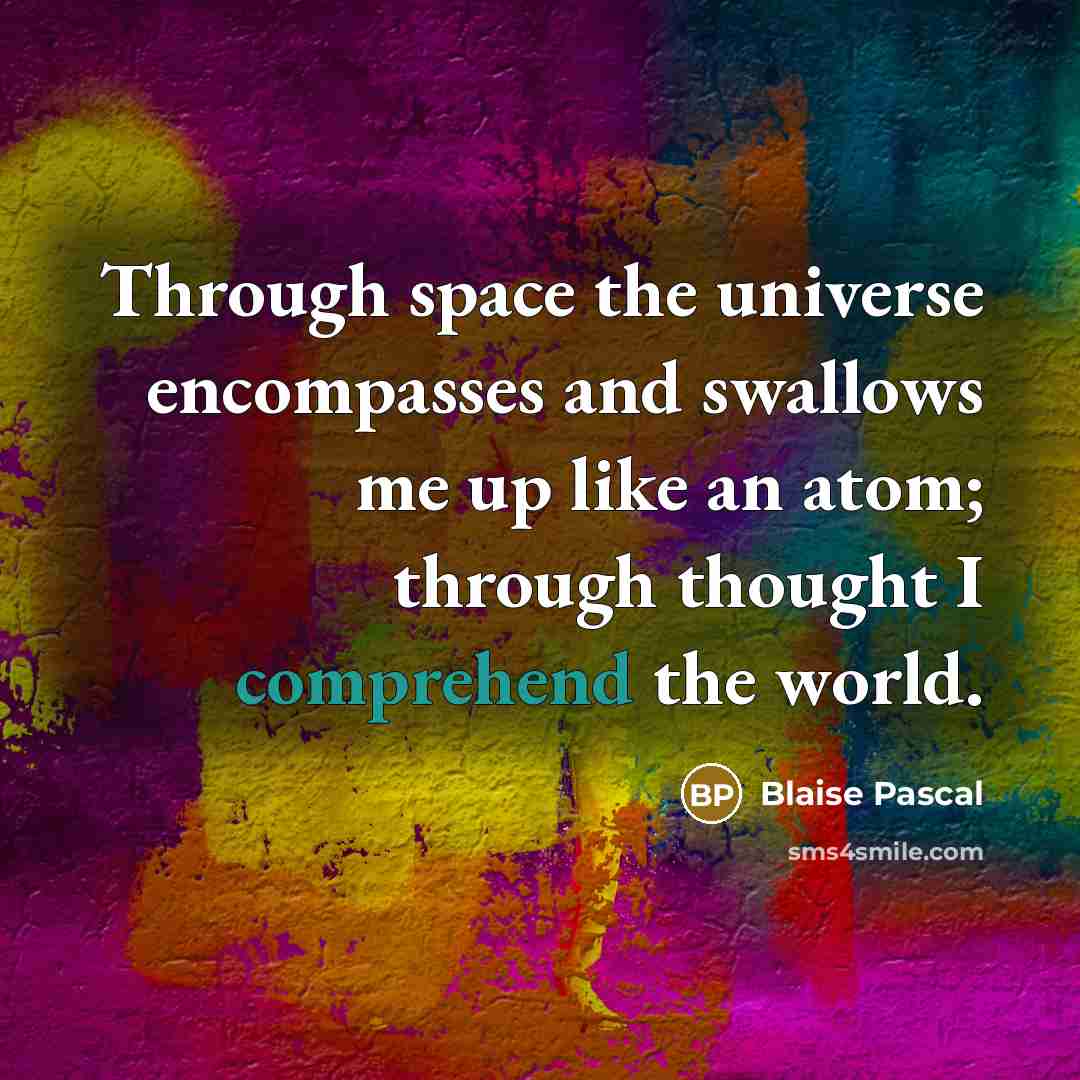 “Through space the universe encompasses and swallows me up like an atom; through thought I comprehend the world.” quote by Blaise Pascal