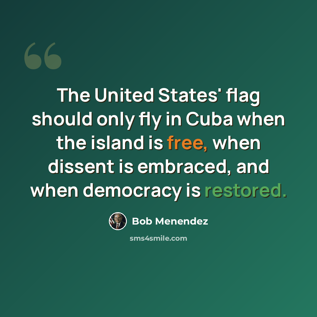 “The United States' flag should only fly in Cuba when the island is free, when dissent is embraced, and when democracy is restored.” quote by Bob Menendez