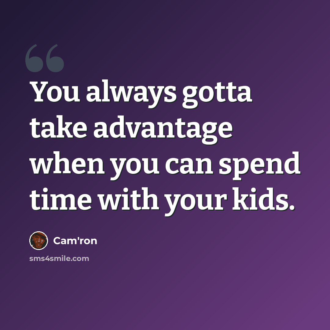 “You always gotta take advantage when you can spend time with your kids.” quote by Cam'ron