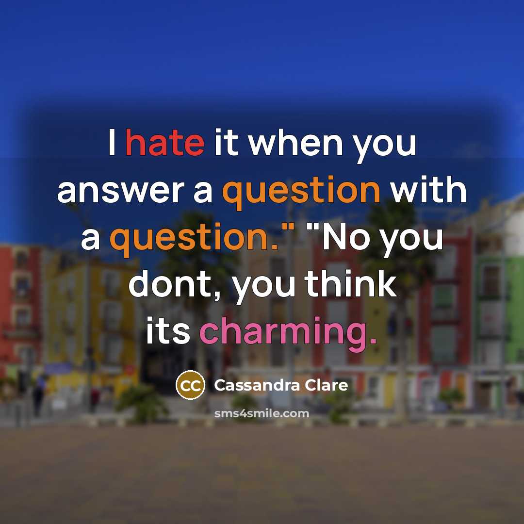 “I hate it when you answer a question with a question." "No you dont, you think its charming.” quote by Cassandra Clare