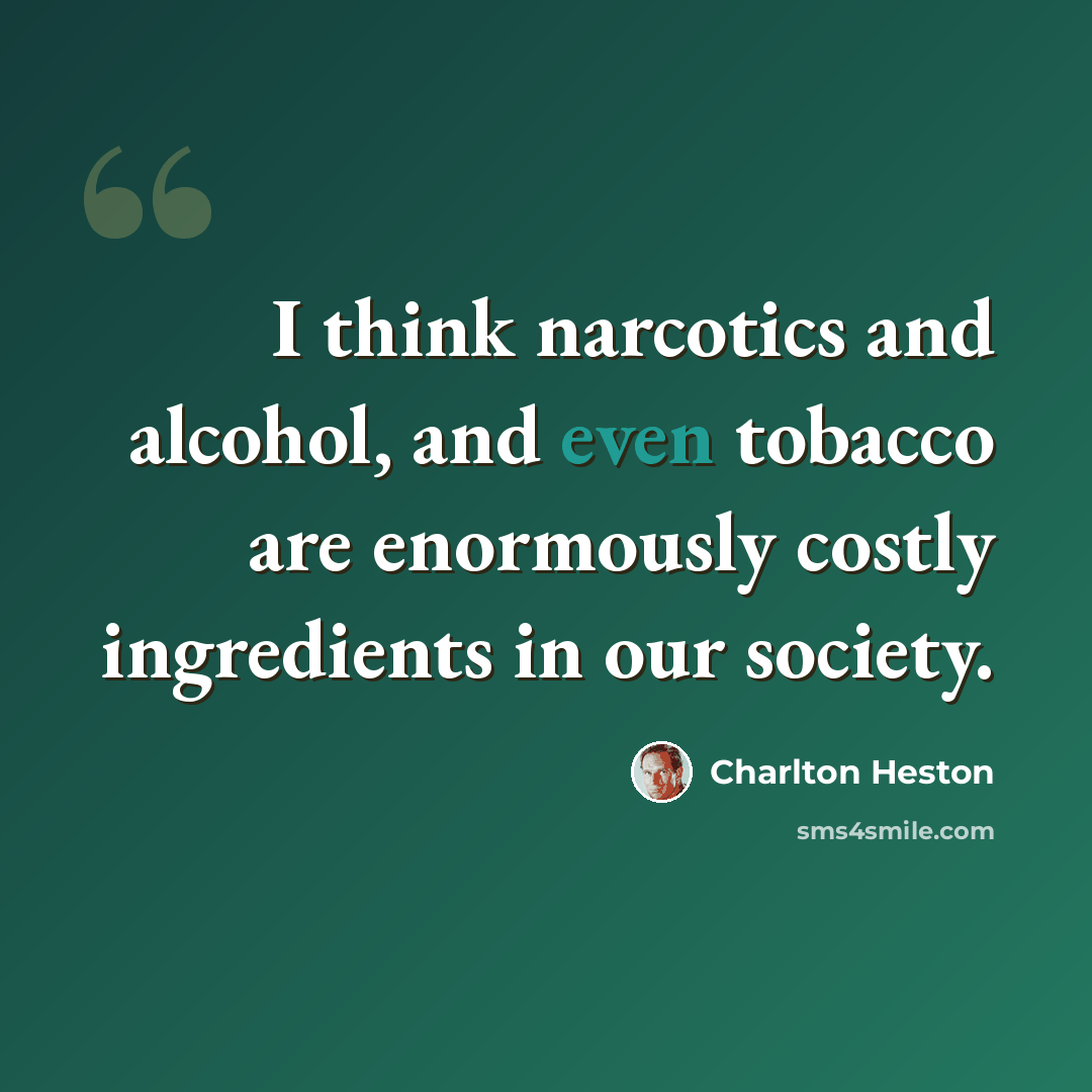 “I think narcotics and alcohol, and even tobacco are enormously costly ingredients in our society.” quote by Charlton Heston