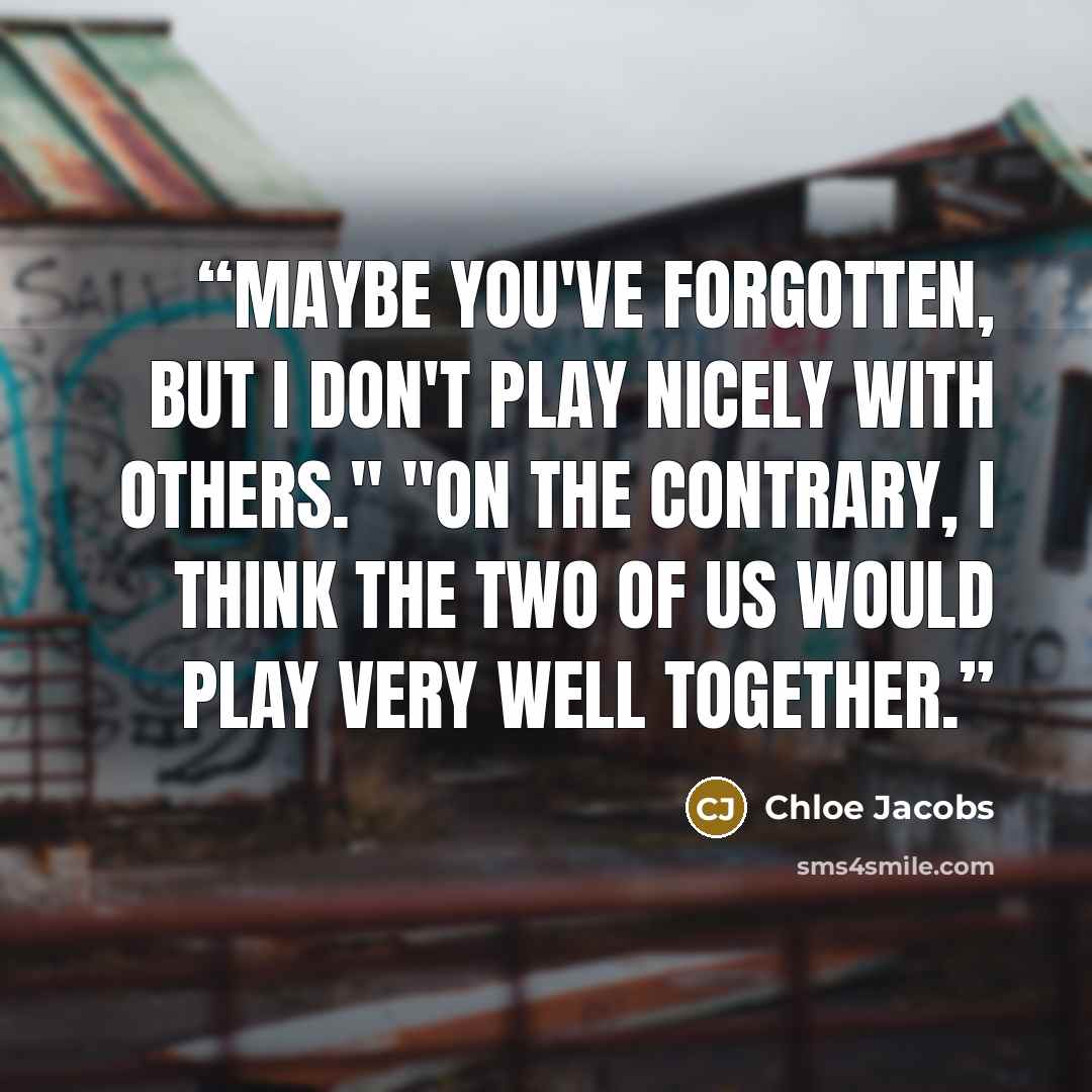 “Maybe you've forgotten, but I don't play nicely with others." "On the contrary, I think the two of us would play very well together.” quote by Chloe Jacobs