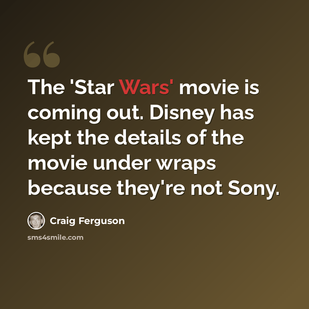 “The 'Star Wars' movie is coming out. Disney has kept the details of the movie under wraps because they're not Sony.” quote by Craig Ferguson