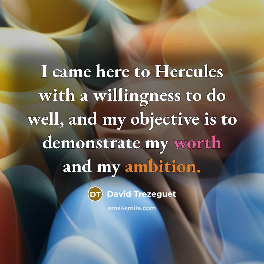 “I came here to Hercules with a willingness to do well, and my objective is to demonstrate my worth and my ambition.” quote by David Trezeguet